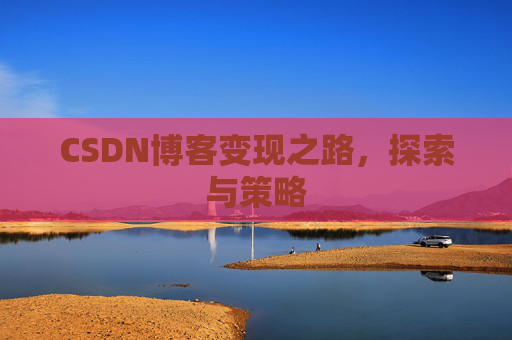 CSDN博客变现之路，探索与策略